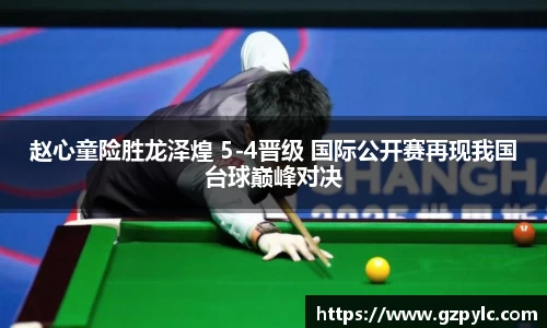 赵心童险胜龙泽煌 5-4晋级 国际公开赛再现我国台球巅峰对决